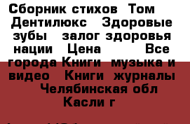 Сборник стихов. Том 1  «Дентилюкс». Здоровые зубы — залог здоровья нации › Цена ­ 434 - Все города Книги, музыка и видео » Книги, журналы   . Челябинская обл.,Касли г.